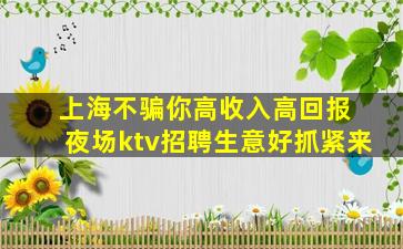 上海不骗你高收入高回报 夜场ktv招聘生意好抓紧来